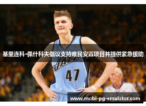 基里连科·佩什科夫倡议支持难民安置项目并提供紧急援助 基里连科·佩什科夫倡议支持难民安置项目并提供紧急援助