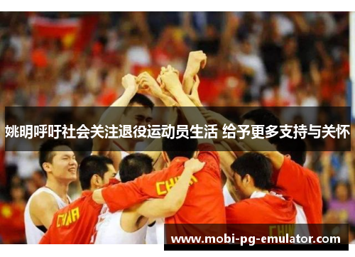 姚明呼吁社会关注退役运动员生活 给予更多支持与关怀 姚明呼吁社会关注退役运动员生活 给予更多支持与关怀