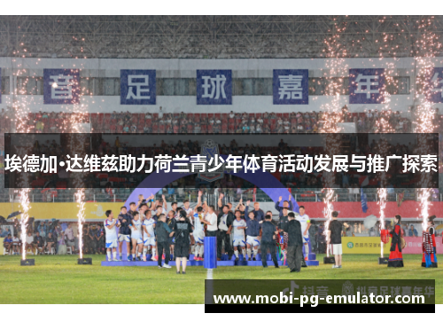 埃德加·达维兹助力荷兰青少年体育活动发展与推广探索 埃德加·达维兹助力荷兰青少年体育活动发展与推广探索