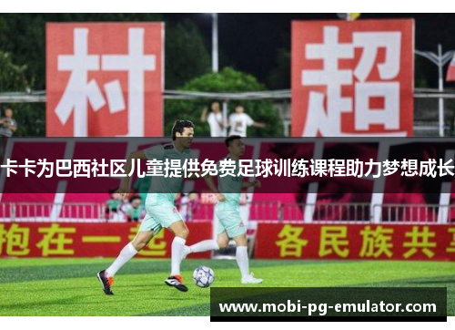 卡卡为巴西社区儿童提供免费足球训练课程助力梦想成长 卡卡为巴西社区儿童提供免费足球训练课程助力梦想成长