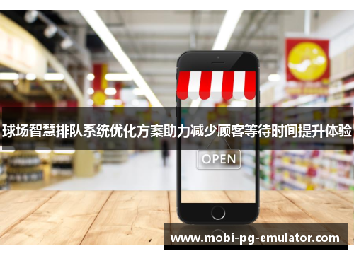 球场智慧排队系统优化方案助力减少顾客等待时间提升体验 球场智慧排队系统优化方案助力减少顾客等待时间提升体验