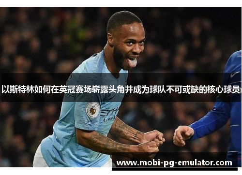 以斯特林如何在英冠赛场崭露头角并成为球队不可或缺的核心球员 以斯特林如何在英冠赛场崭露头角并成为球队不可或缺的核心球员