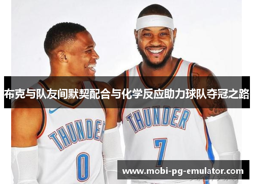 布克与队友间默契配合与化学反应助力球队夺冠之路