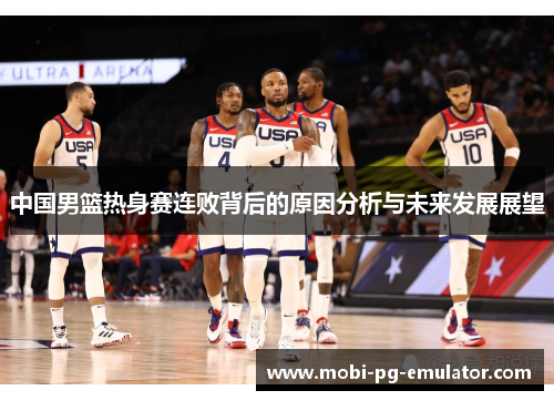 中国男篮热身赛连败背后的原因分析与未来发展展望
