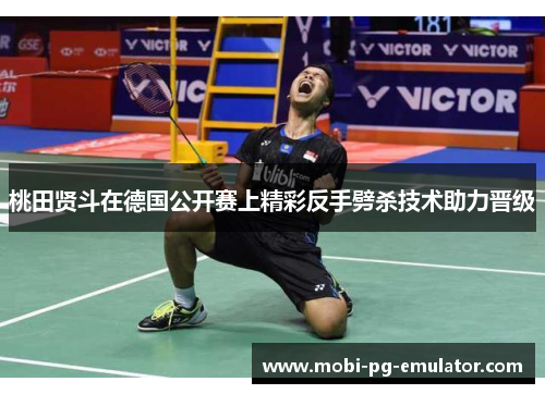 桃田贤斗在德国公开赛上精彩反手劈杀技术助力晋级 桃田贤斗在德国公开赛上精彩反手劈杀技术助力晋级
