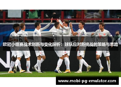 欧冠小组赛战术创新与变化探析:球队应对新挑战的策略与思路 欧冠小组赛战术创新与变化探析:球队应对新挑战的策略与思路