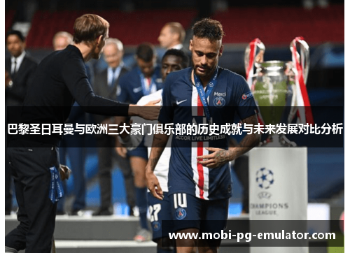 巴黎圣日耳曼与欧洲三大豪门俱乐部的历史成就与未来发展对比分析 巴黎圣日耳曼与欧洲三大豪门俱乐部的历史成就与未来发展对比分析