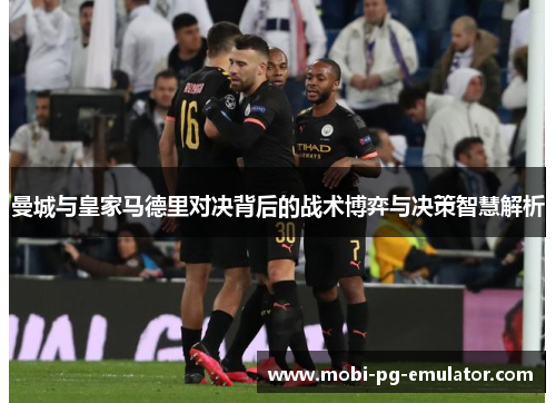 曼城与皇家马德里对决背后的战术博弈与决策智慧解析 曼城与皇家马德里对决背后的战术博弈与决策智慧解析