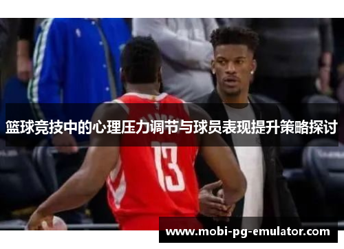 篮球竞技中的心理压力调节与球员表现提升策略探讨 篮球竞技中的心理压力调节与球员表现提升策略探讨