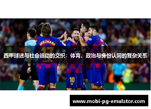 西甲球迷与社会运动的交织：体育、政治与身份认同的复杂关系