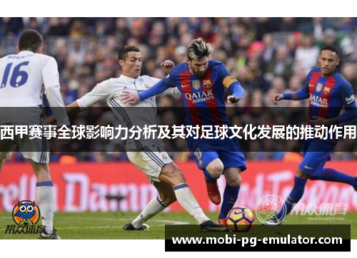西甲赛事全球影响力分析及其对足球文化发展的推动作用 西甲赛事全球影响力分析及其对足球文化发展的推动作用