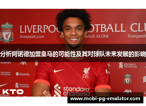 分析阿诺德加盟皇马的可能性及其对球队未来发展的影响 分析阿诺德加盟皇马的可能性及其对球队未来发展的影响