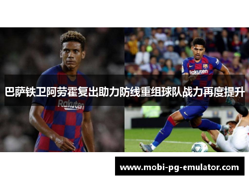 巴萨铁卫阿劳霍复出助力防线重组球队战力再度提升 巴萨铁卫阿劳霍复出助力防线重组球队战力再度提升