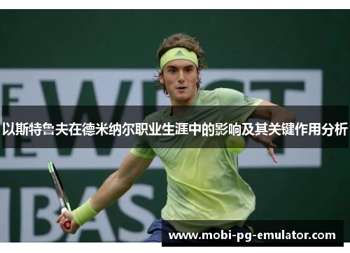 以斯特鲁夫在德米纳尔职业生涯中的影响及其关键作用分析 以斯特鲁夫在德米纳尔职业生涯中的影响及其关键作用分析