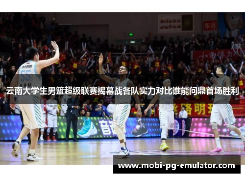 云南大学生男篮超级联赛揭幕战各队实力对比谁能问鼎首场胜利 云南大学生男篮超级联赛揭幕战各队实力对比谁能问鼎首场胜利