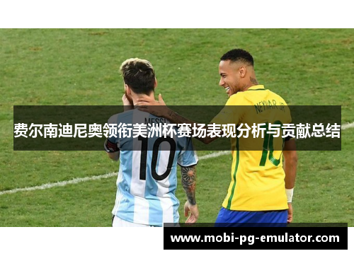 费尔南迪尼奥领衔美洲杯赛场表现分析与贡献总结 费尔南迪尼奥领衔美洲杯赛场表现分析与贡献总结
