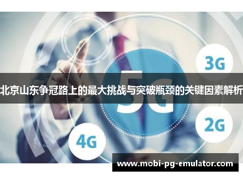 北京山东争冠路上的最大挑战与突破瓶颈的关键因素解析 北京山东争冠路上的最大挑战与突破瓶颈的关键因素解析