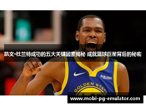 凯文·杜兰特成功的五大关键因素揭秘 成就篮球巨星背后的秘密 凯文·杜兰特成功的五大关键因素揭秘 成就篮球巨星背后的秘密