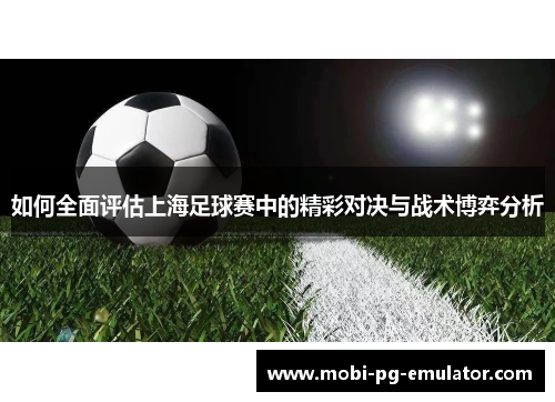 如何全面评估上海足球赛中的精彩对决与战术博弈分析 如何全面评估上海足球赛中的精彩对决与战术博弈分析