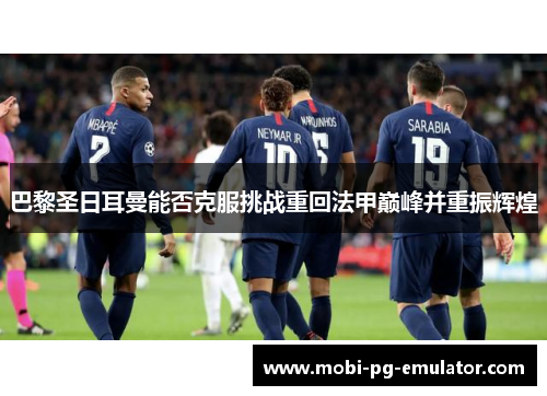 巴黎圣日耳曼能否克服挑战重回法甲巅峰并重振辉煌 巴黎圣日耳曼能否克服挑战重回法甲巅峰并重振辉煌