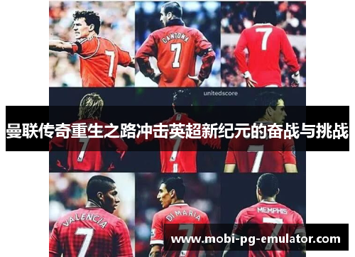 曼联传奇重生之路冲击英超新纪元的奋战与挑战 曼联传奇重生之路冲击英超新纪元的奋战与挑战