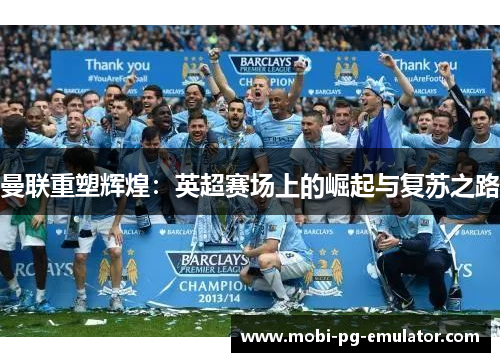 曼联重塑辉煌:英超赛场上的崛起与复苏之路 曼联重塑辉煌:英超赛场上的崛起与复苏之路