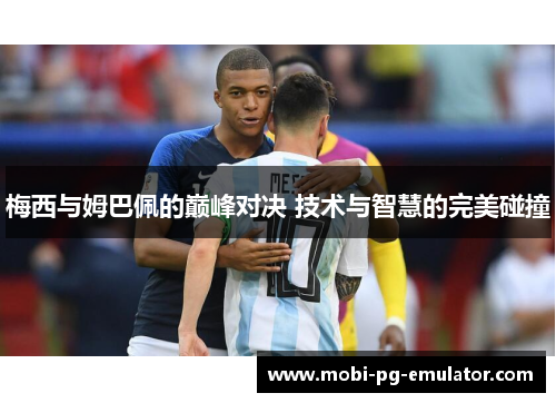 梅西与姆巴佩的巅峰对决 技术与智慧的完美碰撞 梅西与姆巴佩的巅峰对决 技术与智慧的完美碰撞