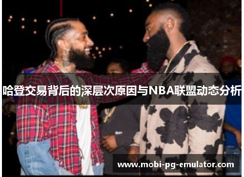 哈登交易背后的深层次原因与NBA联盟动态分析 哈登交易背后的深层次原因与NBA联盟动态分析