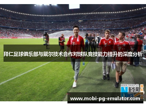 拜仁足球俱乐部与戴尔技术合作对球队竞技能力提升的深度分析 拜仁足球俱乐部与戴尔技术合作对球队竞技能力提升的深度分析