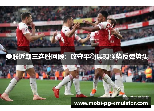 曼联近期三连胜回顾:攻守平衡展现强势反弹势头 曼联近期三连胜回顾:攻守平衡展现强势反弹势头