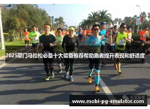 2025厦门马拉松必备十大装备推荐帮助跑者提升表现和舒适度 2025厦门马拉松必备十大装备推荐帮助跑者提升表现和舒适度