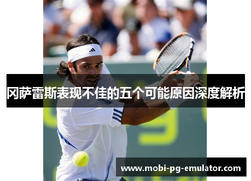 冈萨雷斯表现不佳的五个可能原因深度解析 冈萨雷斯表现不佳的五个可能原因深度解析