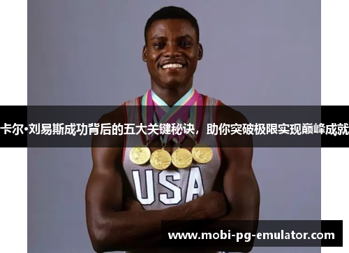 卡尔·刘易斯成功背后的五大关键秘诀,助你突破极限实现巅峰成就 卡尔·刘易斯成功背后的五大关键秘诀,助你突破极限实现巅峰成就