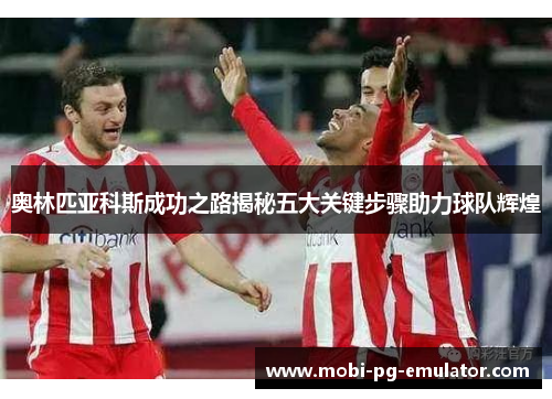 奥林匹亚科斯成功之路揭秘五大关键步骤助力球队辉煌 奥林匹亚科斯成功之路揭秘五大关键步骤助力球队辉煌