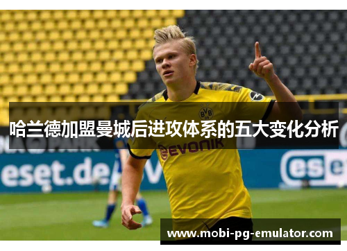 哈兰德加盟曼城后进攻体系的五大变化分析 哈兰德加盟曼城后进攻体系的五大变化分析