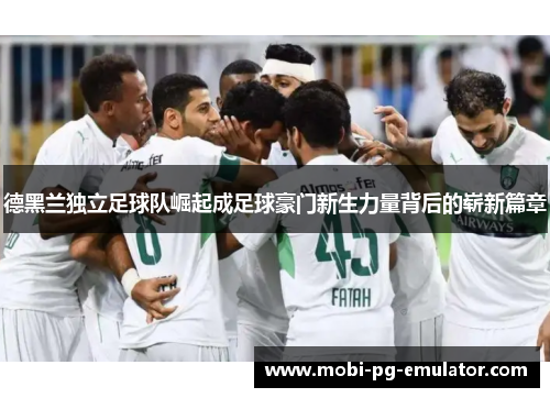 德黑兰独立足球队崛起成足球豪门新生力量背后的崭新篇章 德黑兰独立足球队崛起成足球豪门新生力量背后的崭新篇章