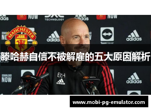 滕哈赫自信不被解雇的五大原因解析 滕哈赫自信不被解雇的五大原因解析