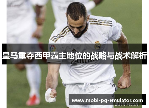 皇马重夺西甲霸主地位的战略与战术解析 皇马重夺西甲霸主地位的战略与战术解析