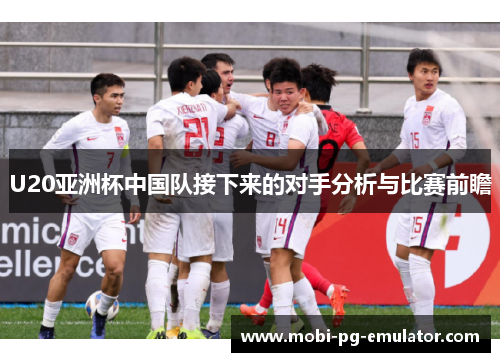 U20亚洲杯中国队接下来的对手分析与比赛前瞻 U20亚洲杯中国队接下来的对手分析与比赛前瞻