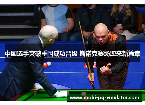 中国选手突破重围成功晋级 斯诺克赛场迎来新篇章 中国选手突破重围成功晋级 斯诺克赛场迎来新篇章