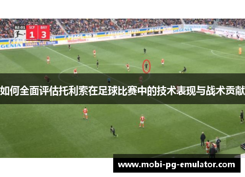如何全面评估托利索在足球比赛中的技术表现与战术贡献 如何全面评估托利索在足球比赛中的技术表现与战术贡献