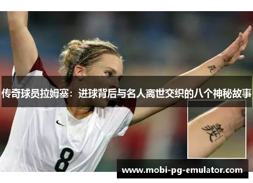 传奇球员拉姆塞:进球背后与名人离世交织的八个神秘故事 传奇球员拉姆塞:进球背后与名人离世交织的八个神秘故事