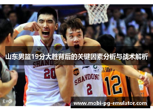山东男篮19分大胜背后的关键因素分析与战术解析 山东男篮19分大胜背后的关键因素分析与战术解析