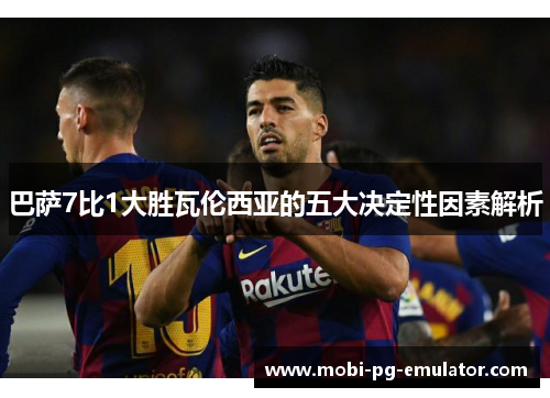 巴萨7比1大胜瓦伦西亚的五大决定性因素解析 巴萨7比1大胜瓦伦西亚的五大决定性因素解析