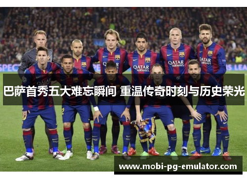 巴萨首秀五大难忘瞬间 重温传奇时刻与历史荣光 巴萨首秀五大难忘瞬间 重温传奇时刻与历史荣光