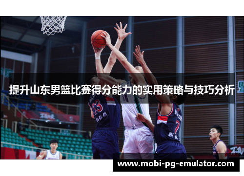 提升山东男篮比赛得分能力的实用策略与技巧分析 提升山东男篮比赛得分能力的实用策略与技巧分析