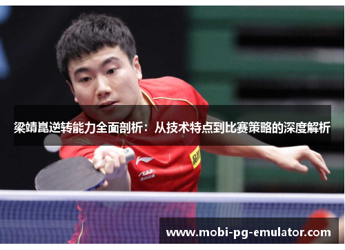 梁靖崑逆转能力全面剖析:从技术特点到比赛策略的深度解析 梁靖崑逆转能力全面剖析:从技术特点到比赛策略的深度解析