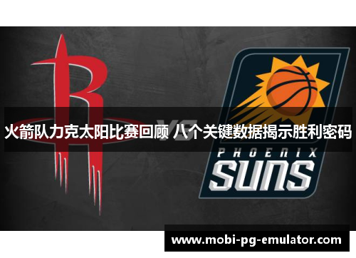 火箭队力克太阳比赛回顾 八个关键数据揭示胜利密码 火箭队力克太阳比赛回顾 八个关键数据揭示胜利密码