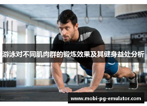 游泳对不同肌肉群的锻炼效果及其健身益处分析 游泳对不同肌肉群的锻炼效果及其健身益处分析