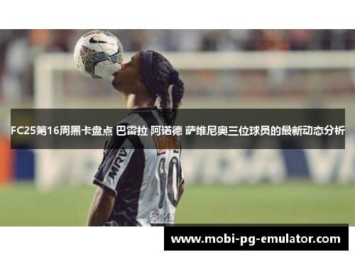 FC25第16周黑卡盘点 巴雷拉 阿诺德 萨维尼奥三位球员的最新动态分析 FC25第16周黑卡盘点 巴雷拉 阿诺德 萨维尼奥三位球员的最新动态分析